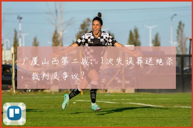 广厦山西第二战：1次失误葬送绝杀，裁判没争议？