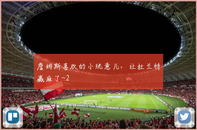 詹姆斯喜欢的小玩意儿，让杜兰特赢麻了