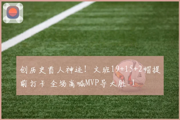 创历史首人神迹！文班19+15+2帽提前打卡 全场高喊MVP导大胜_1